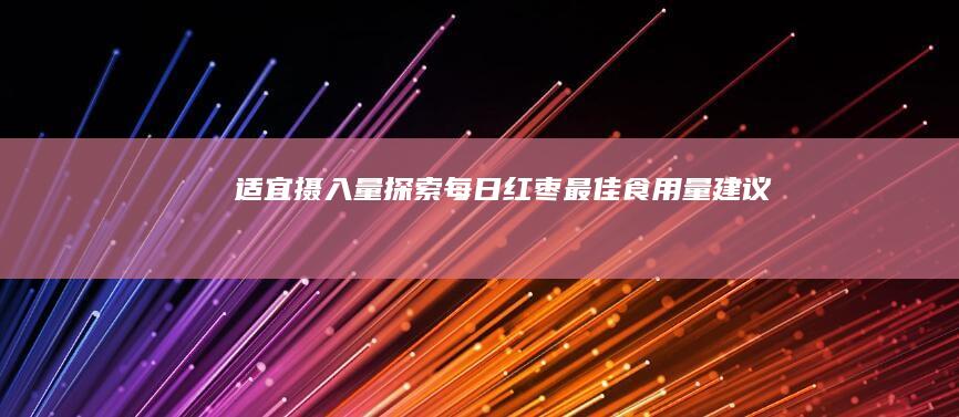 适宜摄入量探索：每日红枣最佳食用量建议